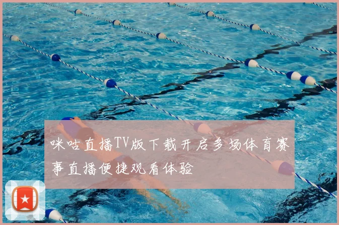咪咕直播TV版下载开启多场体育赛事直播便捷观看体验
