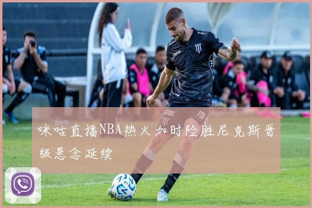 咪咕直播NBA热火加时险胜尼克斯晋级悬念延续
