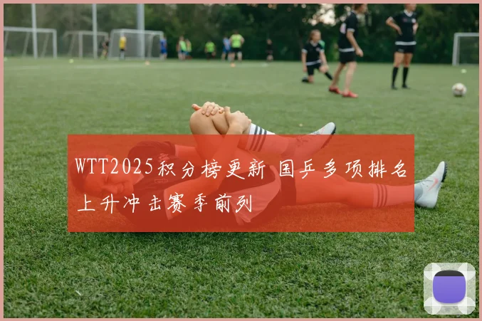 WTT2025积分榜更新 国乒多项排名上升冲击赛季前列