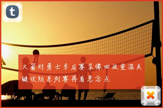 火箭对勇士季后赛录像回放重温关键攻防系列赛再看悬念点