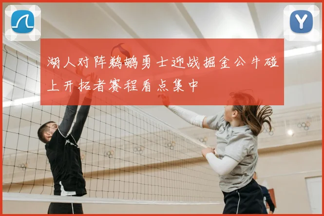 湖人对阵鹈鹕勇士迎战掘金公牛碰上开拓者赛程看点集中