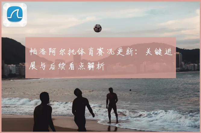 帕洛阿尔托体育赛况更新：关键进展与后续看点解析