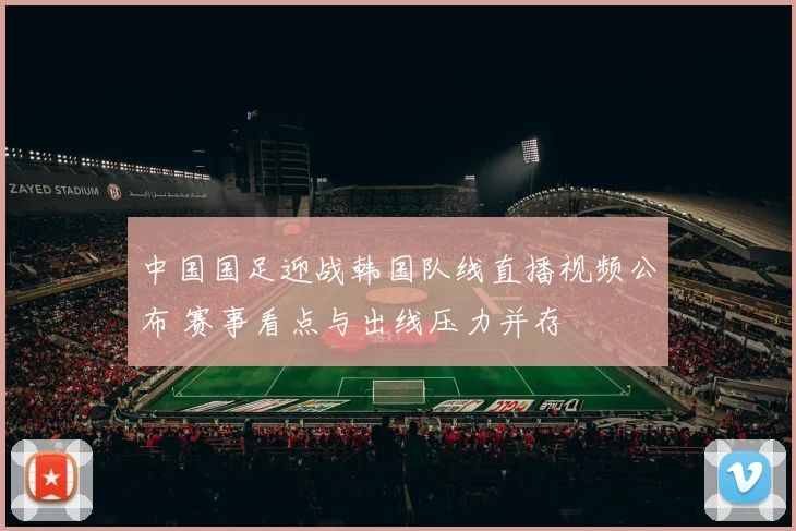 中国国足迎战韩国队线直播视频公布 赛事看点与出线压力并存