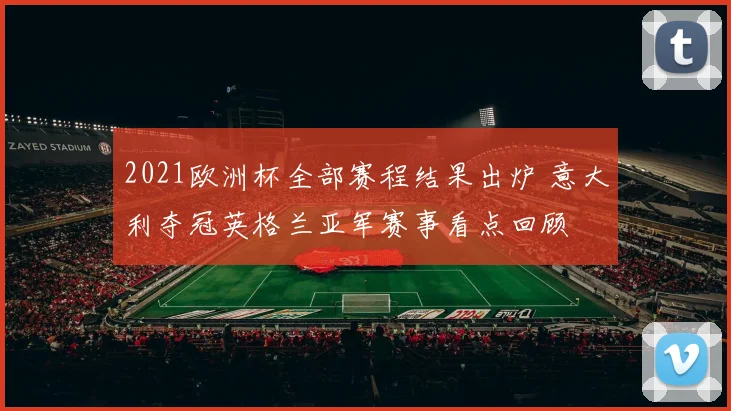 2021欧洲杯全部赛程结果出炉 意大利夺冠英格兰亚军赛事看点回顾