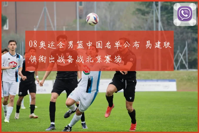 08奥运会男篮中国名单公布 易建联领衔出战备战北京赛场