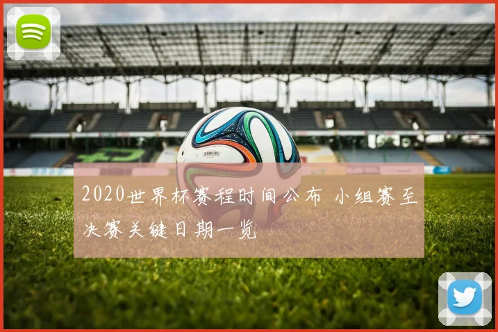 2020世界杯赛程时间公布 小组赛至决赛关键日期一览