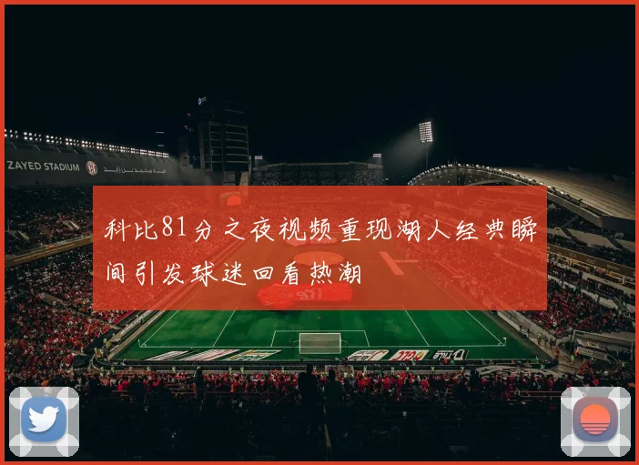 科比81分之夜视频重现湖人经典瞬间引发球迷回看热潮