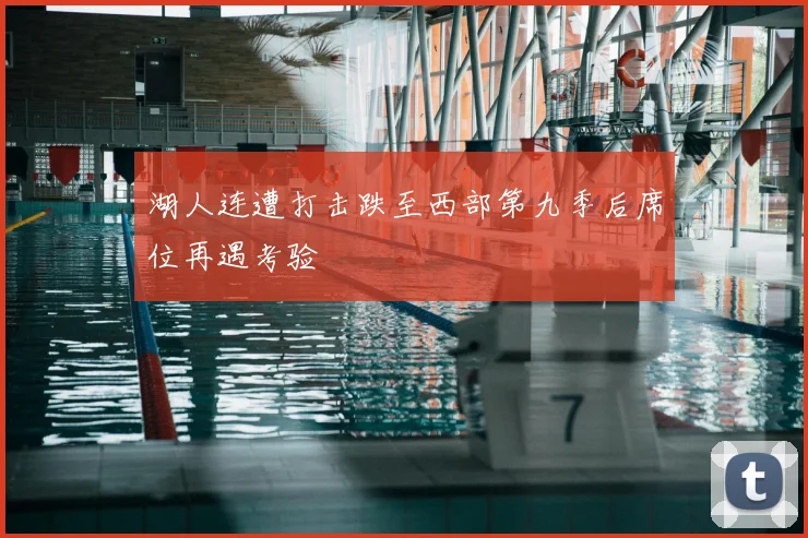 湖人连遭打击跌至西部第九季后席位再遇考验