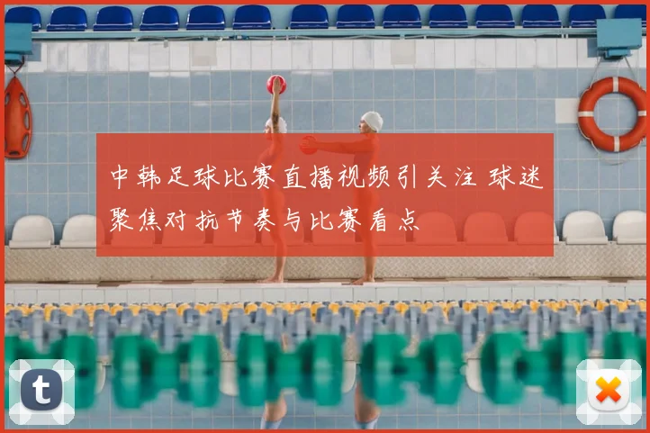 中韩足球比赛直播视频引关注 球迷聚焦对抗节奏与比赛看点