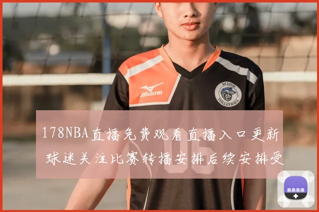 178NBA直播免费观看直播入口更新 球迷关注比赛转播安排后续安排受期待