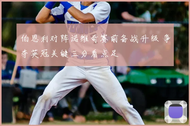 伯恩利对阵诺维奇赛前备战升级 争夺英冠关键三分看点足