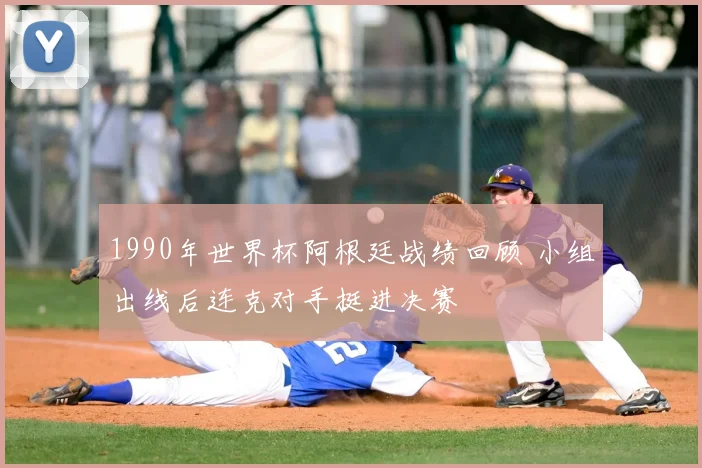 1990年世界杯阿根廷战绩回顾 小组出线后连克对手挺进决赛