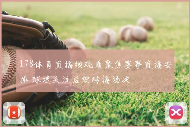 178体育直播线观看聚焦赛事直播安排 球迷关注后续转播场次