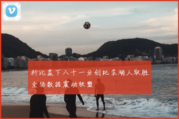科比轰下八十一分创纪录湖人取胜全场数据震动联盟