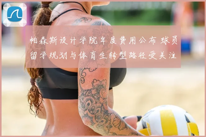 帕森斯设计学院年度费用公布 球员留学规划与体育生转型路径受关注