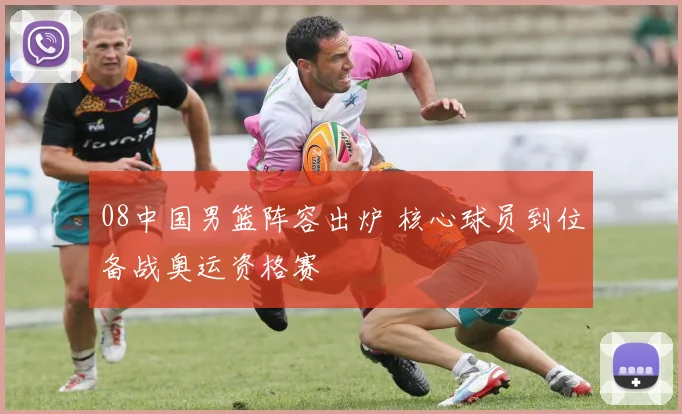 08中国男篮阵容出炉 核心球员到位备战奥运资格赛