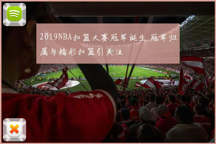 2019NBA扣篮大赛冠军诞生 冠军归属与精彩扣篮引关注