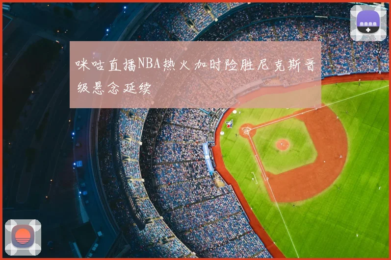 咪咕直播NBA热火加时险胜尼克斯晋级悬念延续